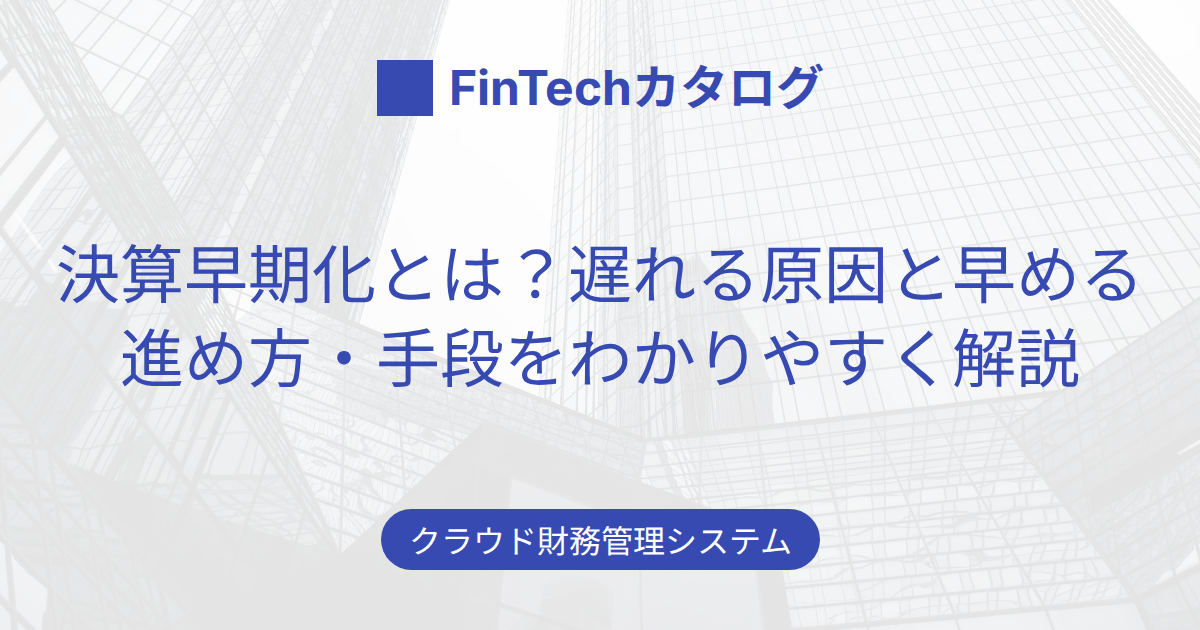 決算早期化とは？遅れる原因と早める進め方・手段をわかりやすく解説