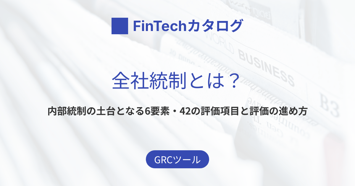 全社統制とは？内部統制の土台となる6要素・42の評価項目と評価の進め方をわかりやすく解説