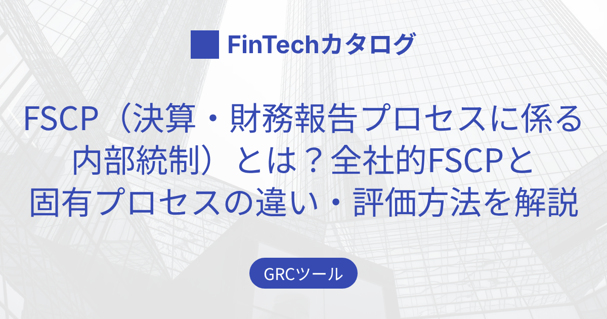 FSCP（決算・財務報告プロセスに係る内部統制）とは？全社的FSCPと固有プロセスの違い・評価方法を解説