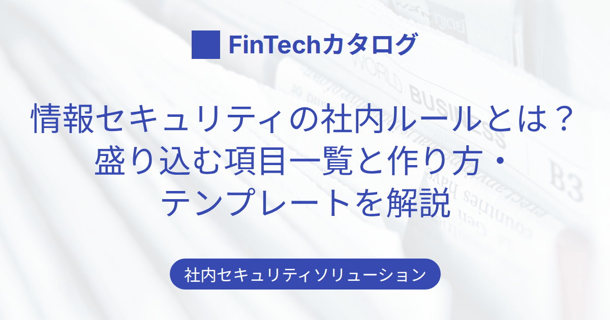情報セキュリティの社内ルールとは？盛り込む項目一覧と作り方・テンプレートを解説