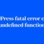 How To Fix The WordPress Fatal Error Call To Undefined Function