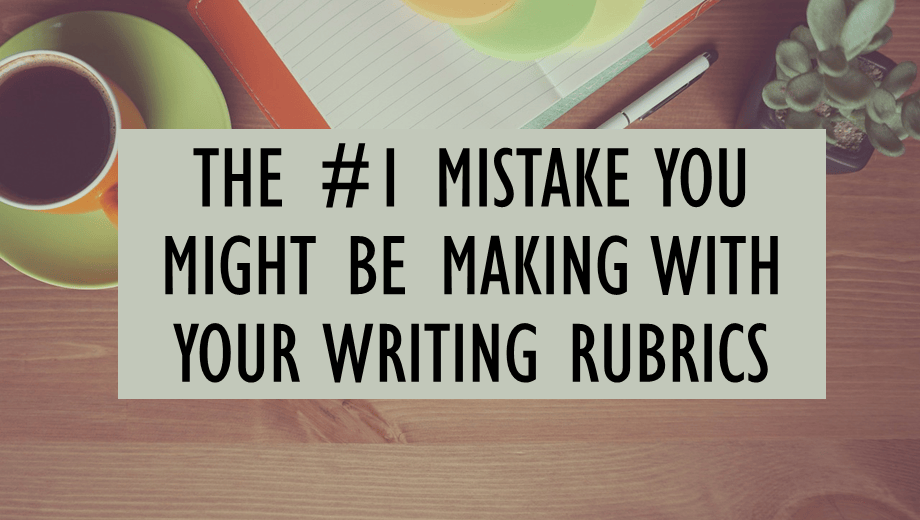 The #1 mistake you might be making with your writing rubrics
