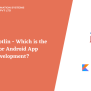 Java Vs Kotlin For Android Development 2025 : Which Is Better