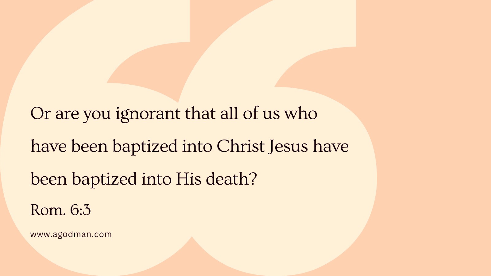 Or are you ignorant that all of us who have been baptized into Christ Jesus have been baptized into His death? Rom. 6:3