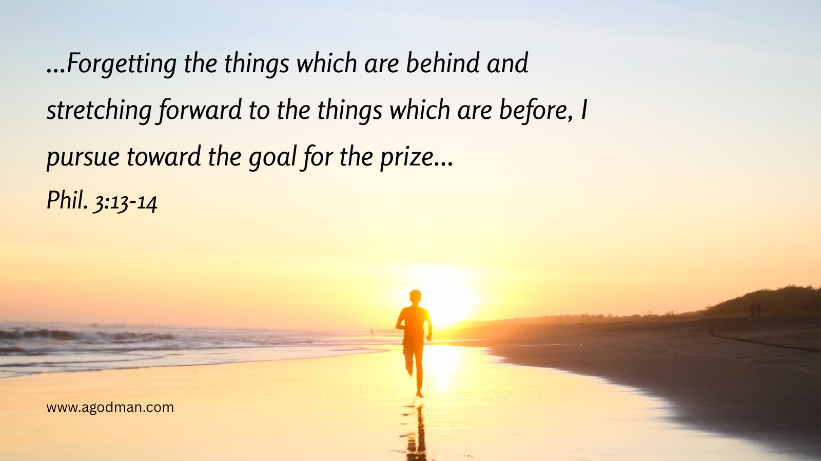 ...Forgetting the things which are behind and stretching forward to the things which are before, I pursue toward the goal for the prize... Phil. 3:13-14