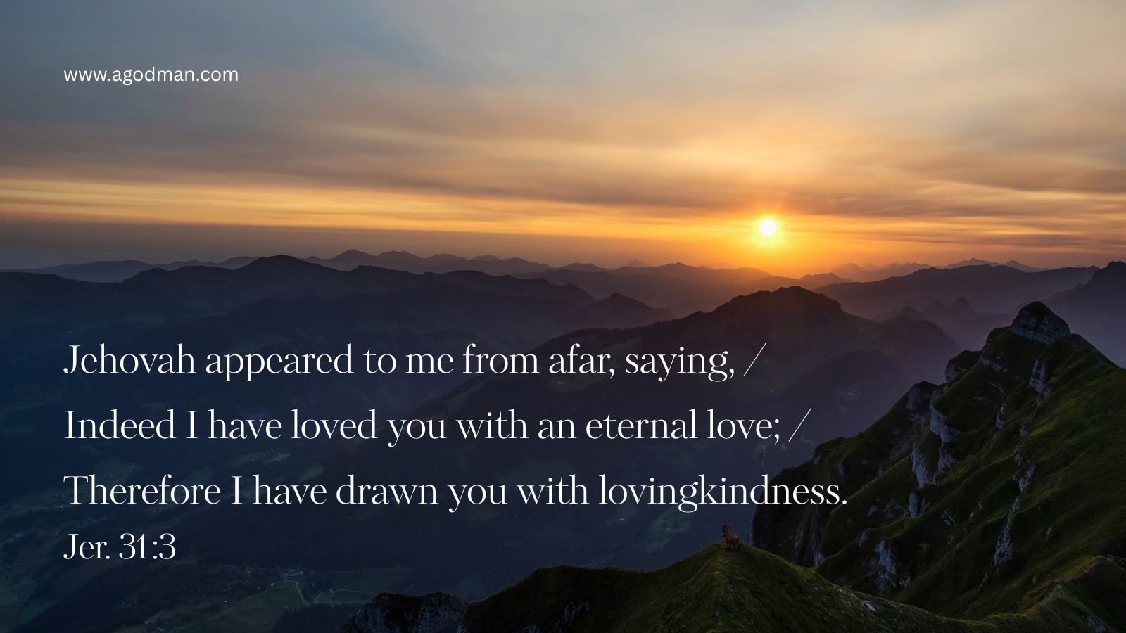 Jehovah appeared to me from afar, saying, / Indeed I have loved you with an eternal love; / Therefore I have drawn you with lovingkindness. Jer. 31:3