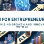 AI For Entrepreneurs: Maximizing Growth And Innovation