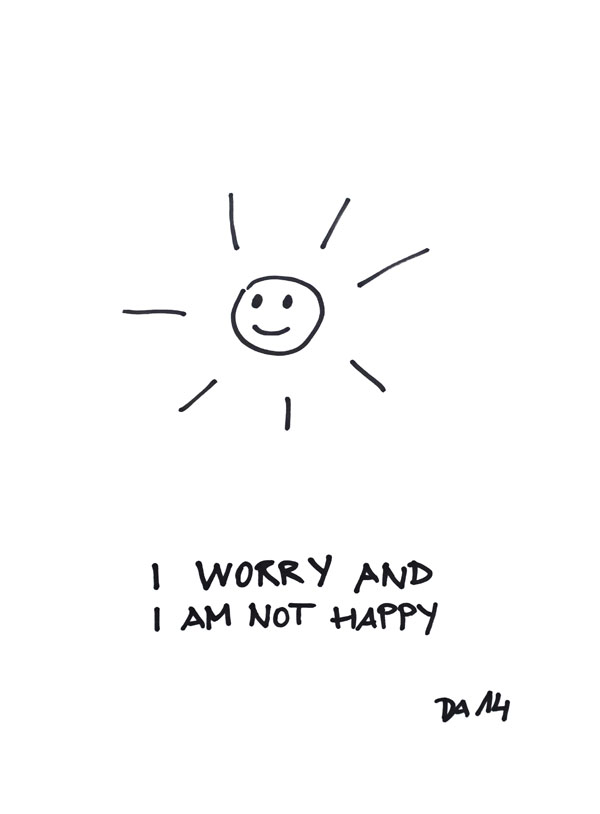 I worry and I am not happy