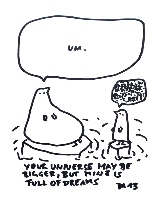 You universe may be bigger, but mine is full of dreams.