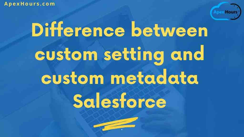 Difference between custom setting and custom metadata Salesforce Apex