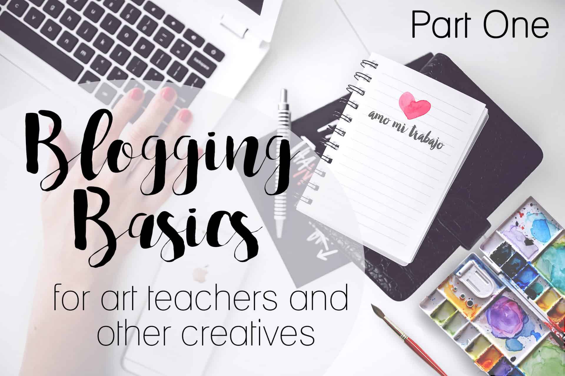 Top-down view of a desk with a laptop, notebook, and watercolor set. Text reads "Blogging Basics for art teachers and other creatives."