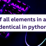 Check If All Elements In A List Are Identical- 3 Easy Methods. - AskPython