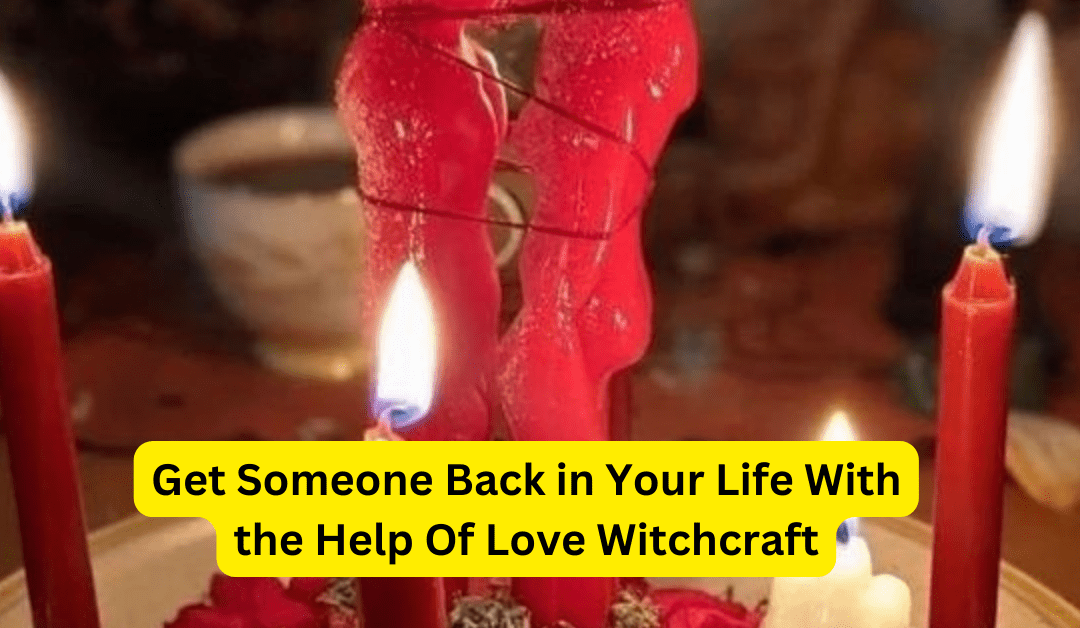 Get Someone Back in Your Life With the Help Of Love Witchcraft – Astrology Support
