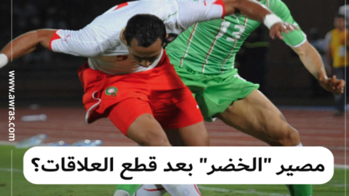 مصير “الخضر” بعد قطع العلاقات؟