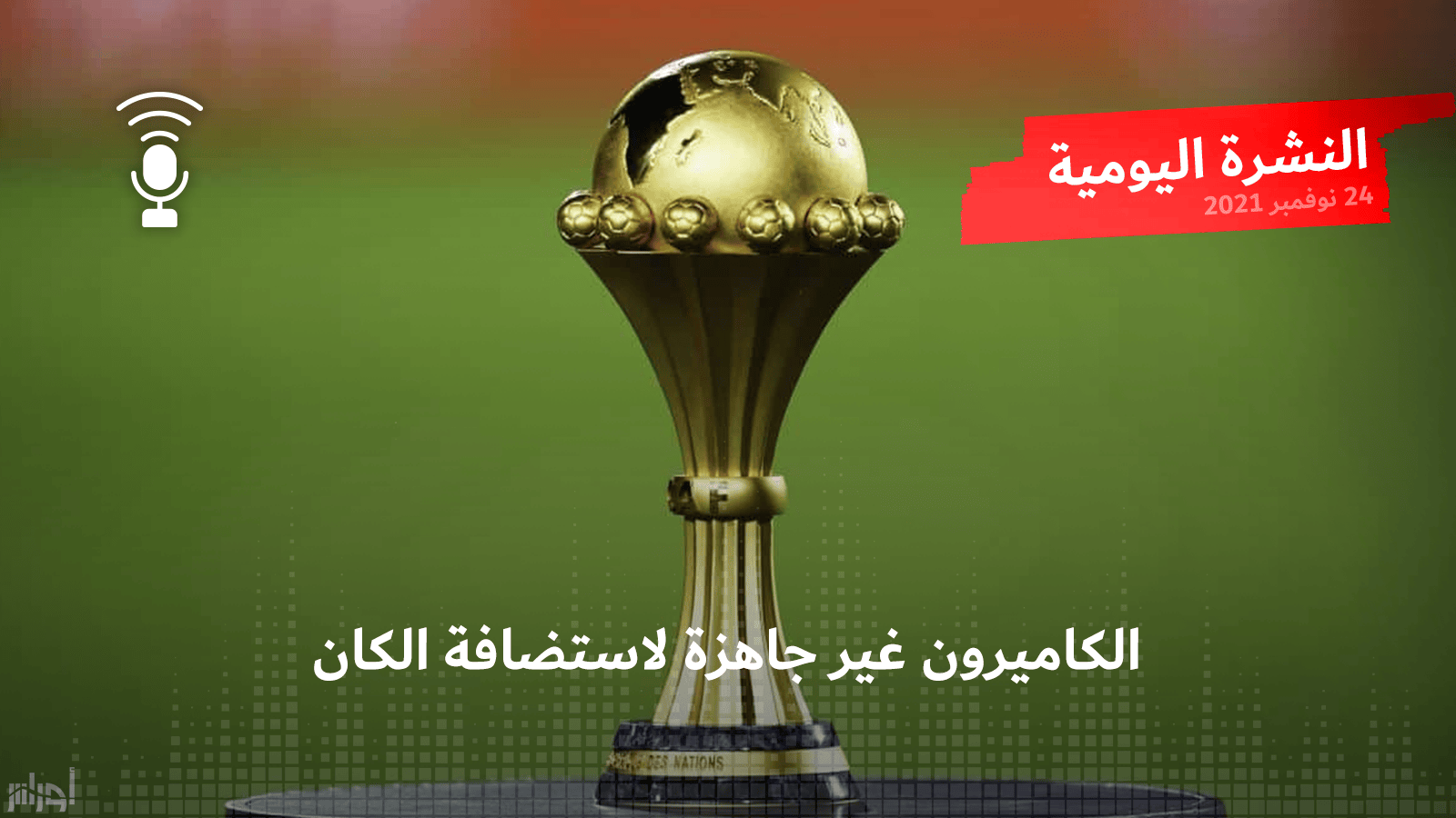النشرة اليومية: الكاميرون غير جاهزة لاستضافة الكان