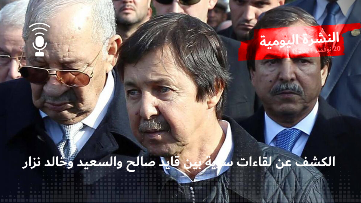 النشرة اليومية: الكشف عن لقاءات سرية بين قايد صالح والسعيد وخالد نزار