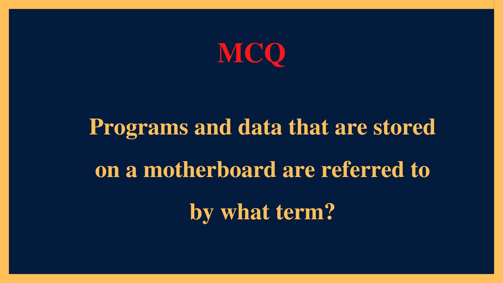 Programs and data that are stored on a motherboard are referred to by what term?