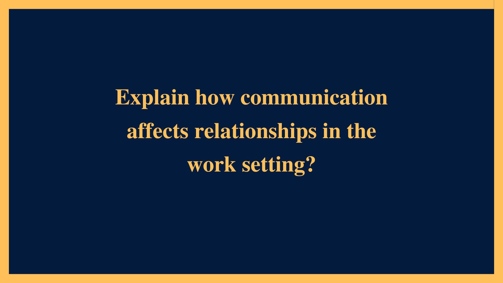 Explain how communication affects relationships in the work setting?