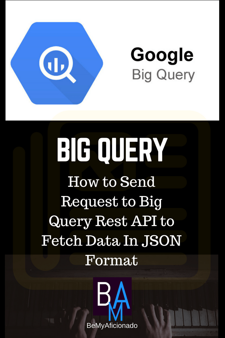 Big Query: How to Fetch Data In JSON Format By Consuming BigQuery's ...