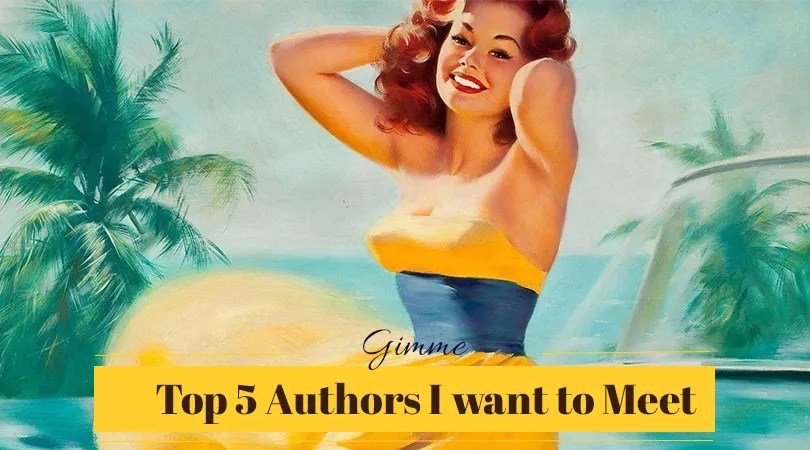 Top 5 and more authors I dream to meet that I have not already met
