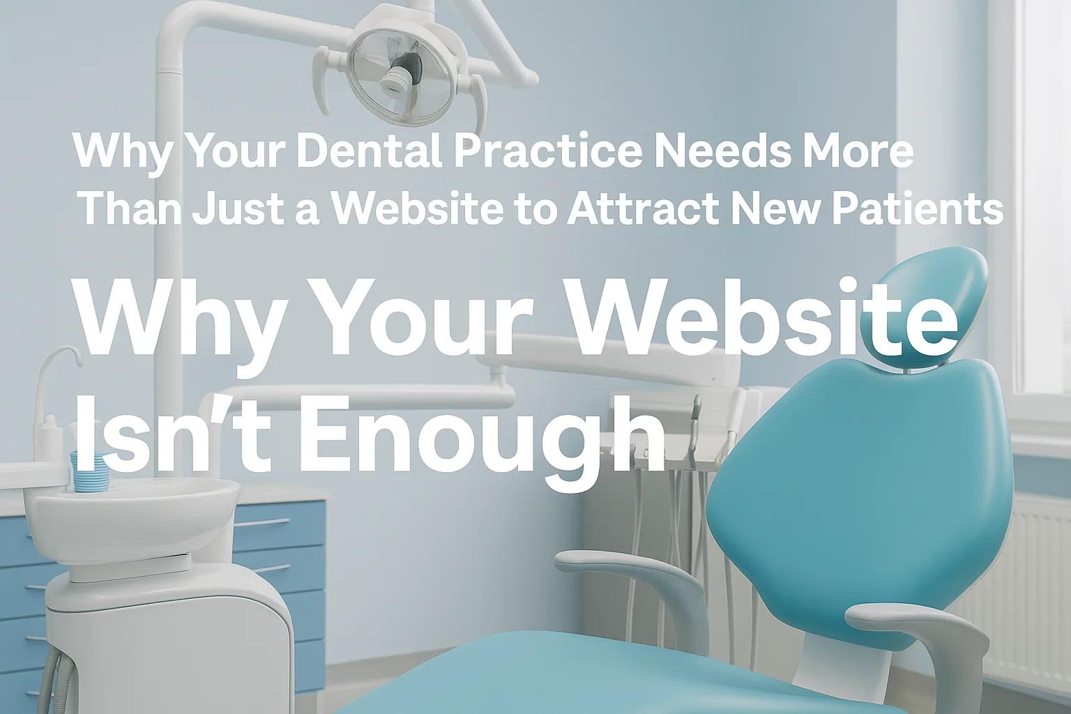 Why Your Dental Practice Needs More Than Just a Website to Attract More Patients