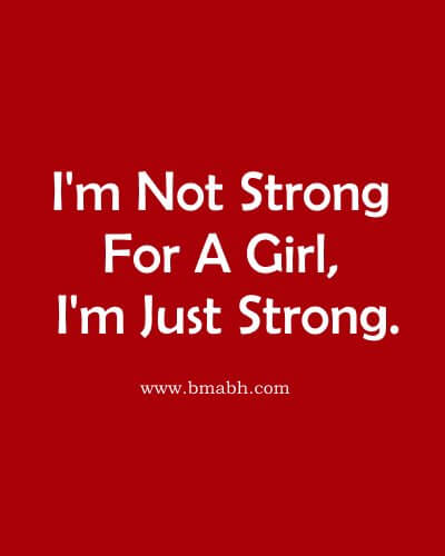 I'm Not Strong For A Girl, I'm Just Strong.