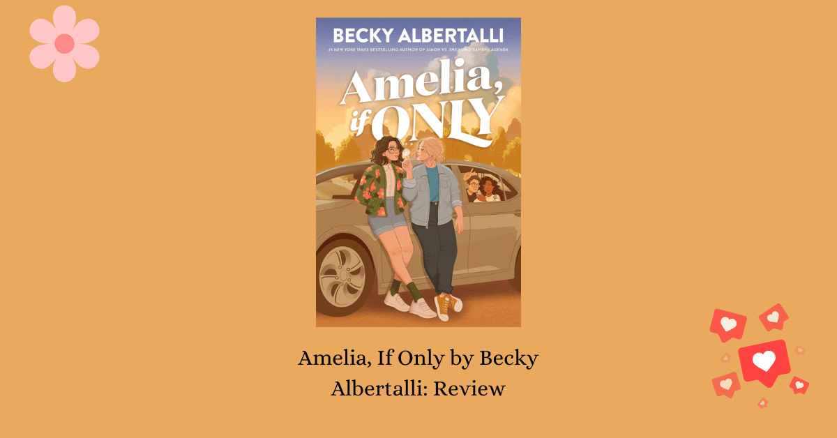 Banner for Amelia, If Only by Becky Albertalli with the cover of the book, a pink flower graphic, and a graphic of red social media hearts