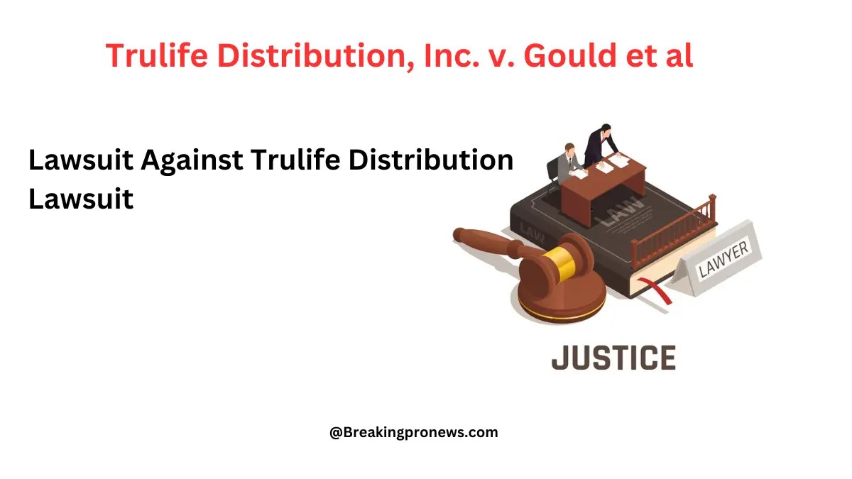 Trulife Distribution, Inc. v. Gould et al (Trulife distribution lawsuit)