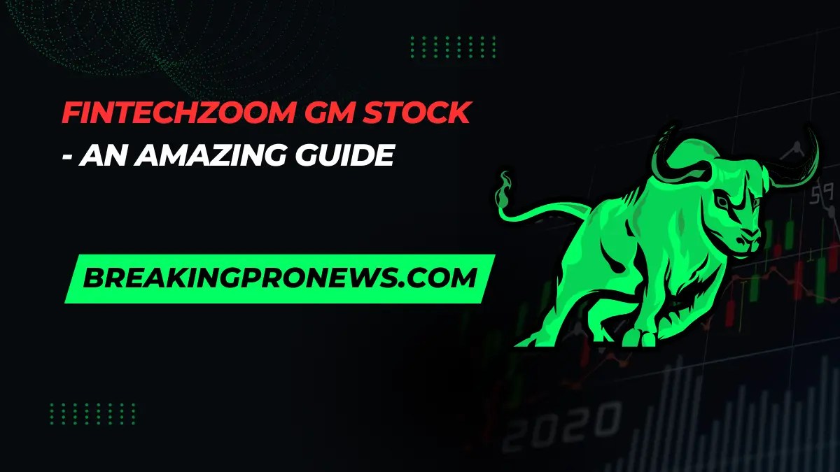 Fintechzoom GM Stock - An Amazing Guide
