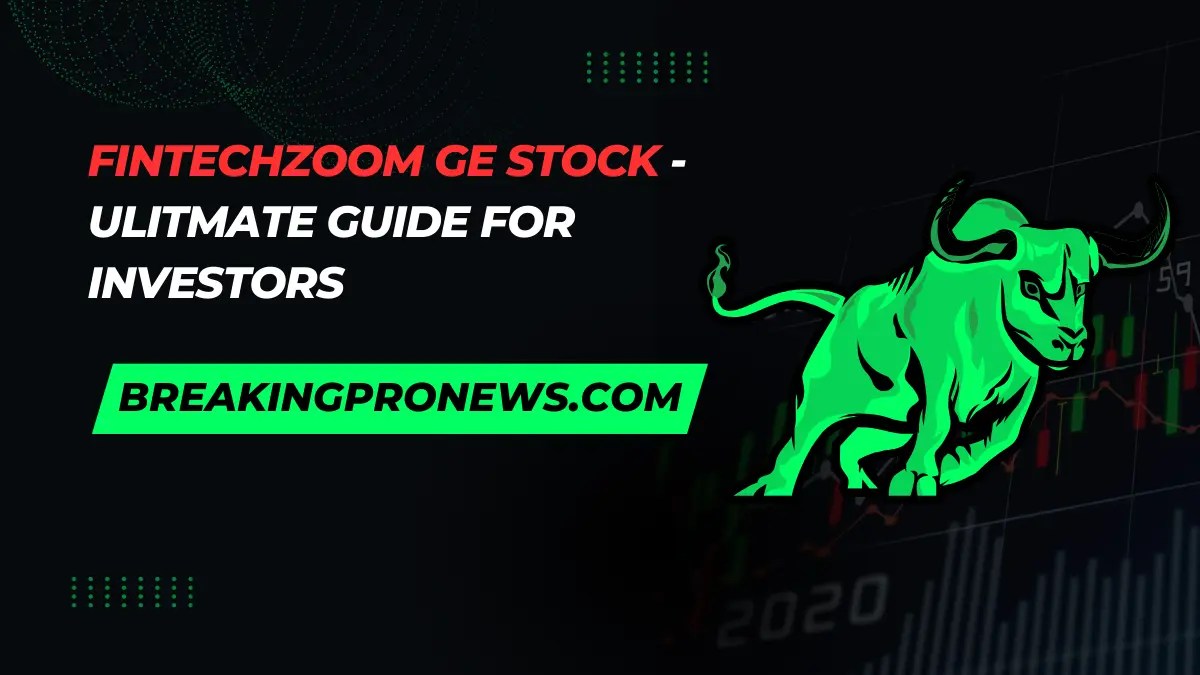 Fintechzoom GE Stock - Ulitmate Guide For Investors