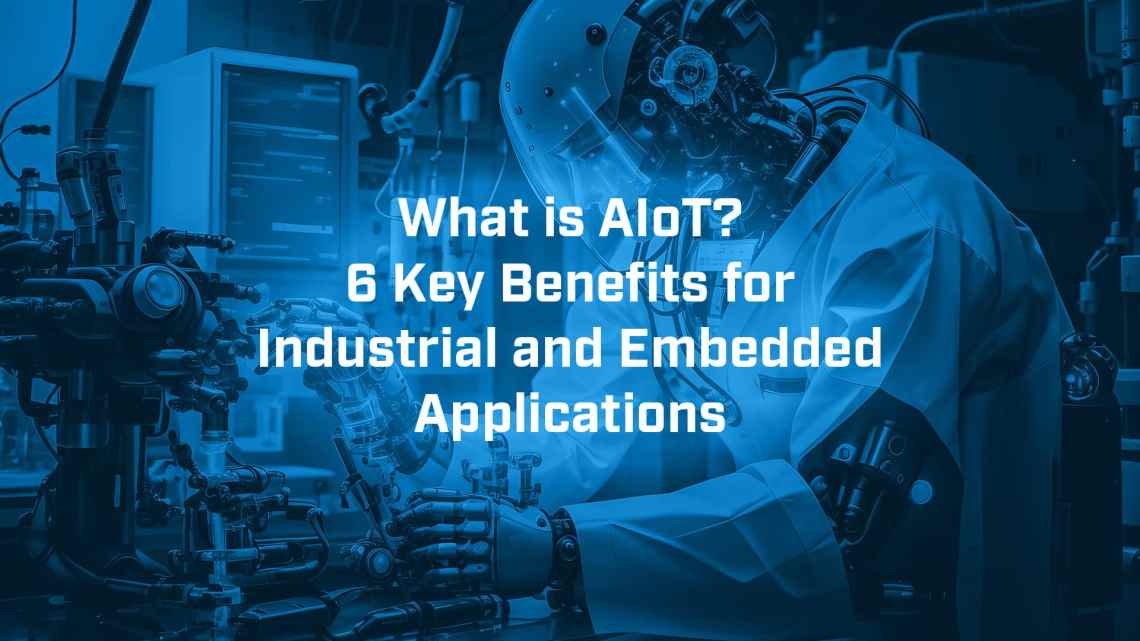 What is AIoT? 6 Key Benefits for Industrial and Embedded Applications