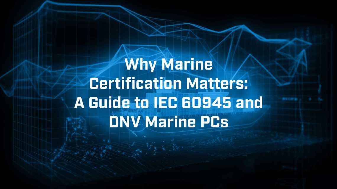 Why Marine Certification Matters: A Guide to IEC 60945 and DNV Marine PCs