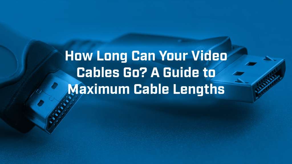 How Long Can Your Video Cables Go? A Guide to Maximum Cable Lengths
