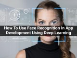 How To Use Face Recognition In App Development Using Deep Learning