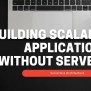 Serverless Architecture: Building Scalable Applications Without Servers