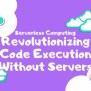 Serverless Computing: Revolutionizing Code Execution Without Servers