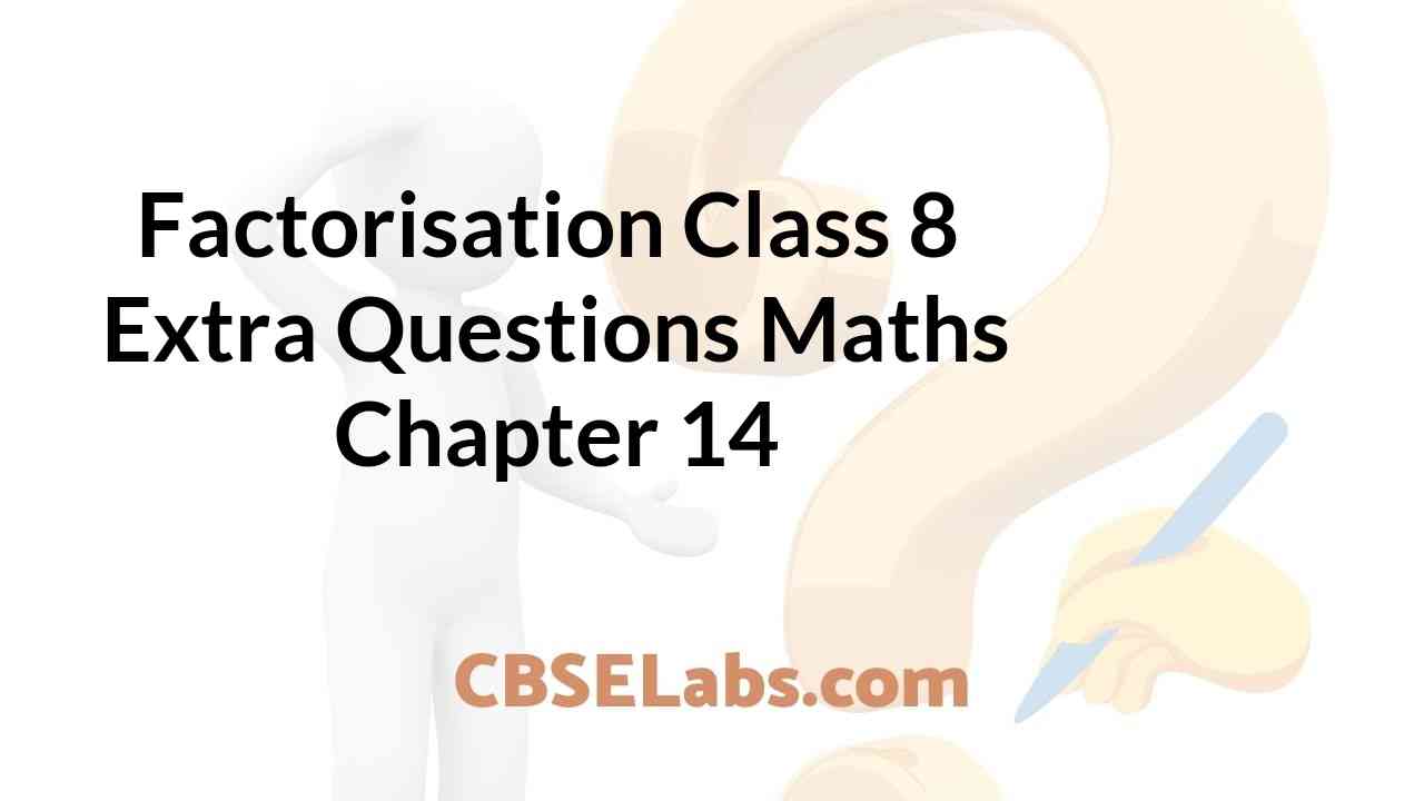 Factorisation Class 8 Extra Questions Maths Chapter 14 CBSE Labs