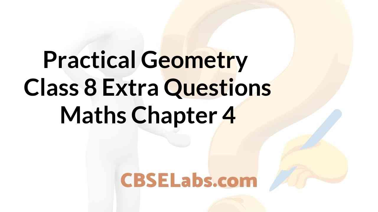Practical Geometry Class 8 Extra Questions Maths Chapter 4