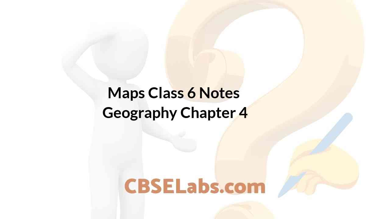 Maps Class 6 Notes Geography Chapter 4 CBSE Labs