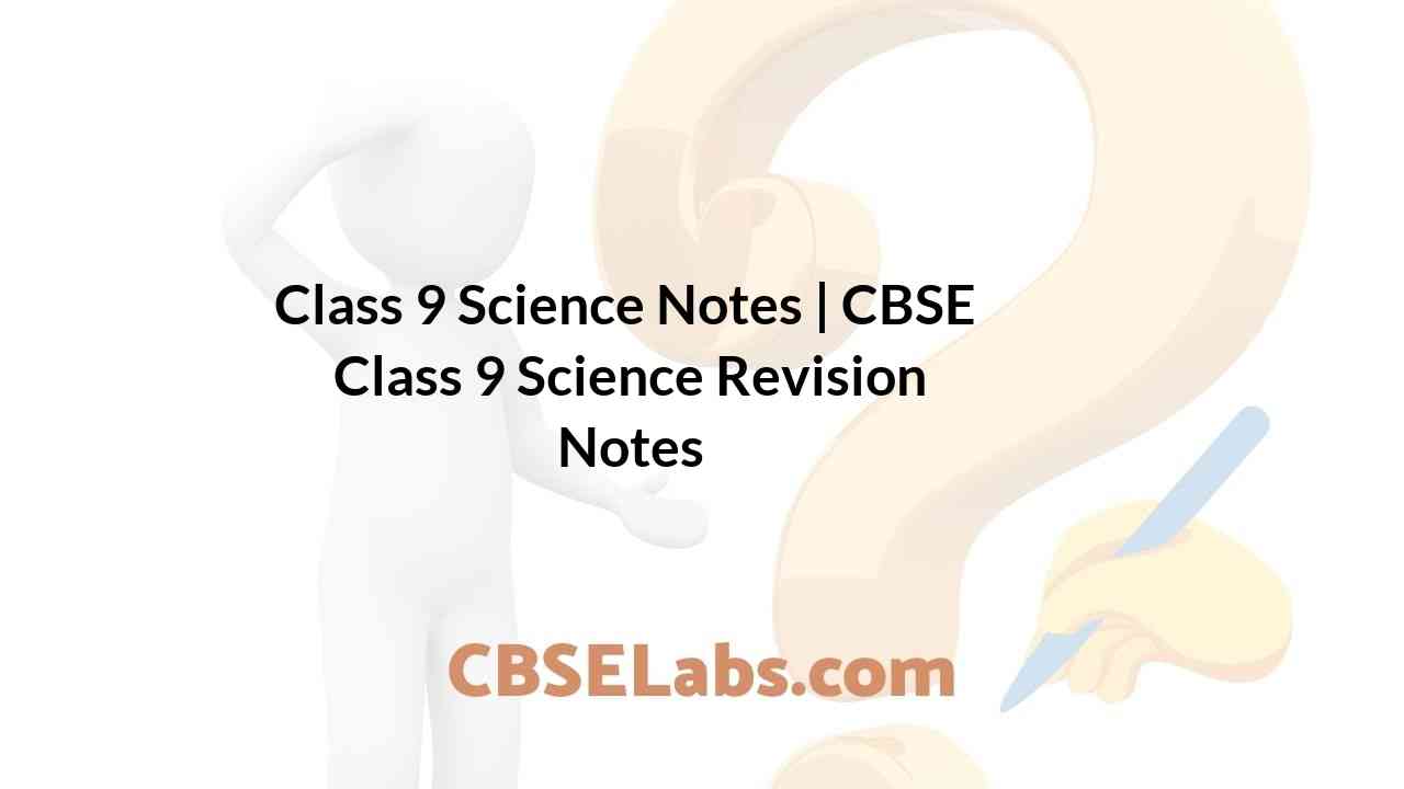 Class 9 Science Notes | CBSE Class 9 Science Revision Notes