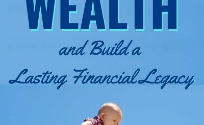 How To Create Generational Wealth And Build A Lasting Financial Legacy ...