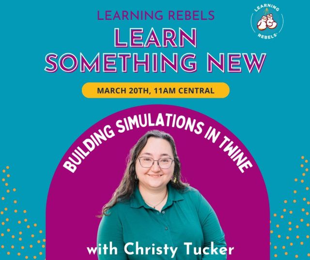 Learning Rebels Learn Something New March 20th 11AM Central Building Simulations in Twine with Christy Tucker