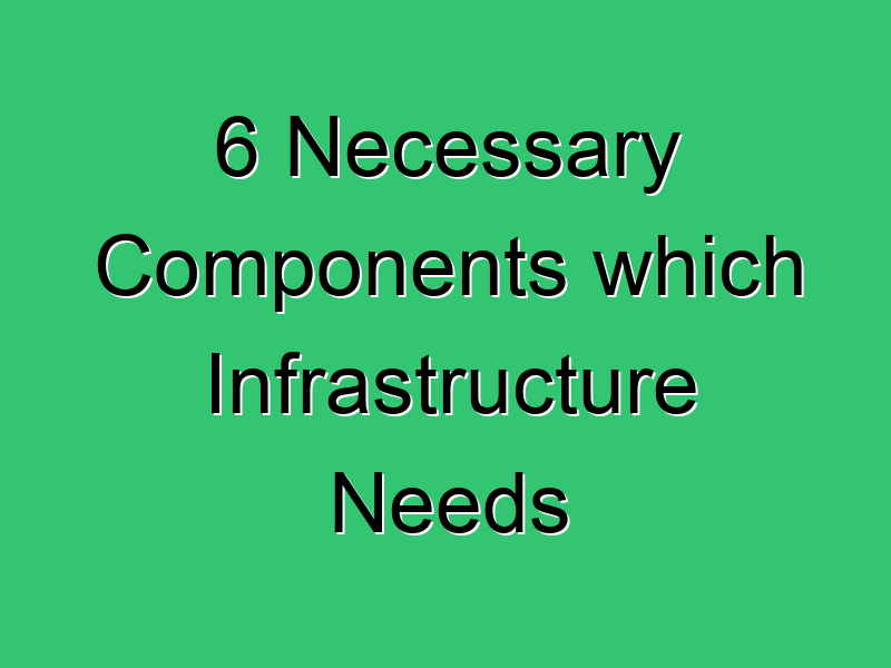 6 Necessary Components Which Infrastructure Needs 573 Civil Experience
