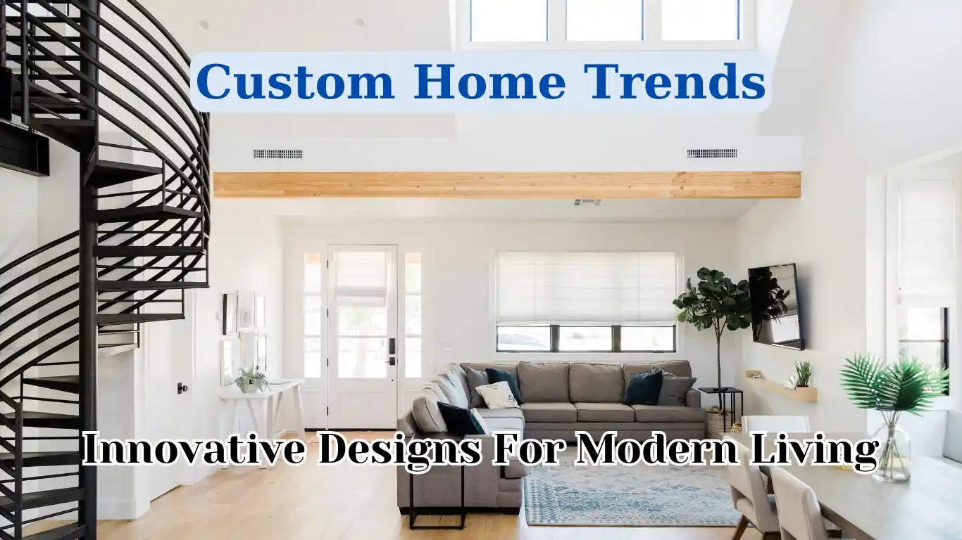 Custom Home Trends: Innovative Designs For Modern Living