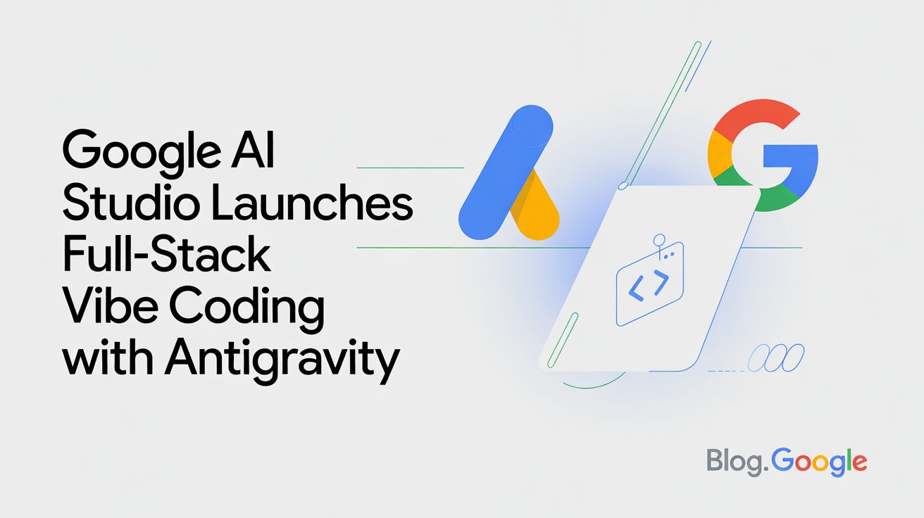 Google AI Studio Launches Full-Stack Vibe Coding With Antigravity