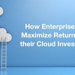 How Enterprises can Maximize Returns from their Cloud Investments