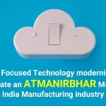 Cloud Focused Technology modernization to create an atmanirbhar "Make in India" manufacturing industry