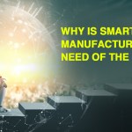 Why is Smart Manufacturing the Need of the Hour?