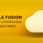 Oracle Fusion – Are you leveraging all its features?