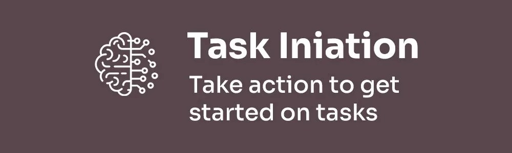 executive function - task initiation take action to get started on tasks
